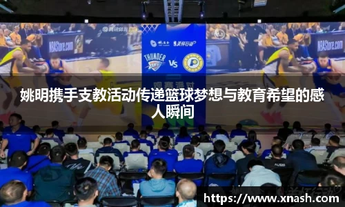 姚明携手支教活动传递篮球梦想与教育希望的感人瞬间