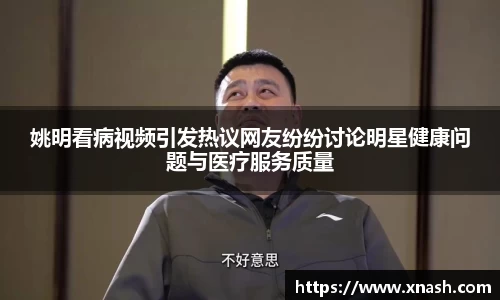姚明看病视频引发热议网友纷纷讨论明星健康问题与医疗服务质量