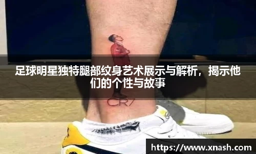 足球明星独特腿部纹身艺术展示与解析，揭示他们的个性与故事