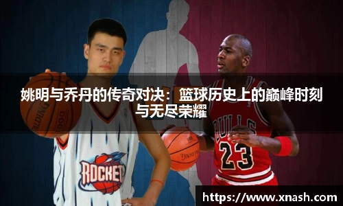 姚明与乔丹的传奇对决：篮球历史上的巅峰时刻与无尽荣耀