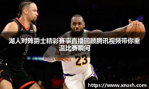 湖人对阵爵士精彩赛事直播回顾腾讯视频带你重温比赛瞬间